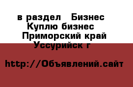  в раздел : Бизнес » Куплю бизнес . Приморский край,Уссурийск г.